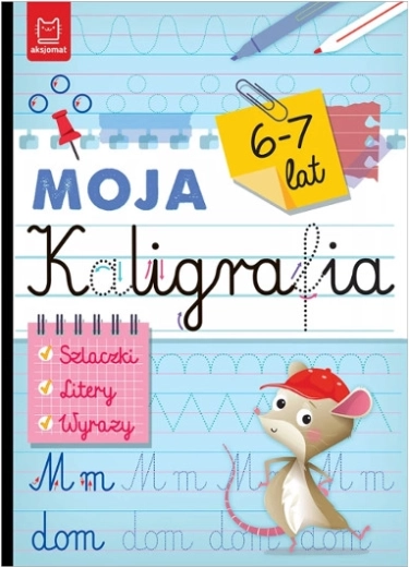 Moja kaligrafia: kreski, litery i wyrazy dla dzieci 6–7 lat
